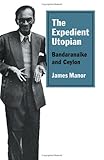 The expedient Utopian : Bandaranaike and Ceylon