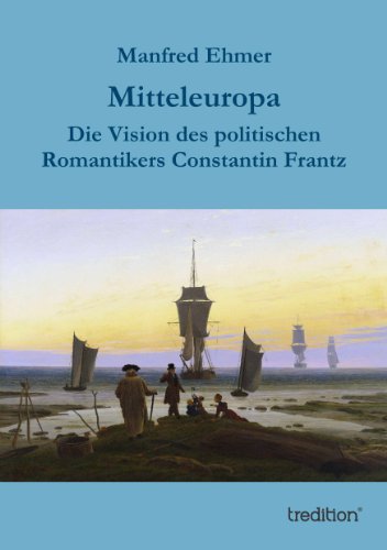 Mitteleuropa: Die Vision des politischen Romantikers Constantin Frantz (German Edition)