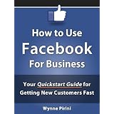 How to Use Facebook for Business - Your Quickstart Guide for Getting Customers Fast (Social Media for Business) ~ Wynne Pirini