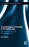 A Social History of Disability in the Middle Ages: Cultural Considerations of Physical Impairment (Routledge Studies in Cultural History)