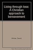 Living through loss : a Christian approach to bereavement