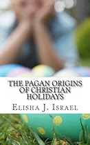 The Pagan Origins of Christian Holidays The Pagan Origins of Christian Holidays