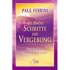 Die zw�lf Schritte der Vergebung: Aus der Tiefe des Herzens leben
