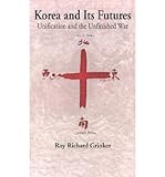 Korea and its futures : unification and the unfinished war