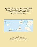 The 2011 Report on New Motor Vehicle Brake Shoes Sold Separately with or without Lining: World Market Segmentation by City