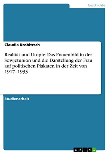 Realität und Utopie: Das Frauenbild in der Sowjetunion und die Darstellung der Frau auf politischen Plakaten in der Zeit von 1917-1933 (German Edition)