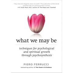 What We May Be: Techniques for Psychological and Spiritual Growth Through Psychosynthesis
