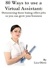 80 Ways to use a Virtual Assistant: Outsourcing those boring office jobs so you can grow your business (Growing your business with Virtual Assistants) 