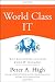 World Class IT: Why Businesses Succeed When IT Triumphs (Wiley Desktop Editions Wiley Desktop Editions)