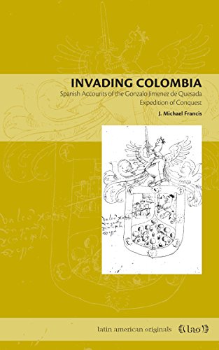 Invading Colombia: Spanish Accounts of the Gonzalo Jiménez de Quesada Expedition of Conquest: Volume 1 (Latin American Originals)