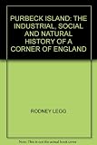 Purbeck Island : the industrial, social and natural history of a corner of England
