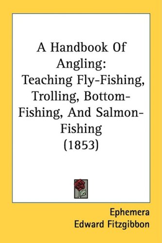 A Handbook Of Angling: Teaching Fly-Fishing, Trolling, Bottom-Fishing, And Salmon-Fishing (1853)