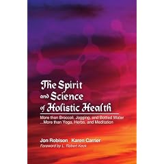 The Spirit and Science of Holistic Health: More Than Broccoli, Jogging, and Bottled Water More Than Yoga, Herbs, and Meditation