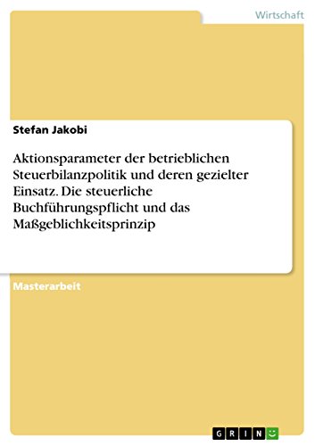 Aktionsparameter der betrieblichen Steuerbilanzpolitik und deren gezielter Einsatz. Die steuerliche Buchführungspflicht und das Maßgeblichkeitsprinzip (German Edition)