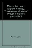 The mind in the heart : Michael Ramsey : theologian and man of prayer