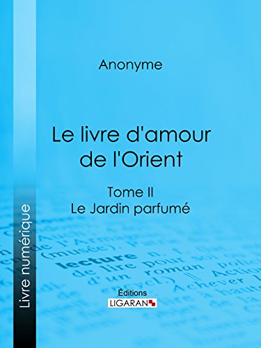Le livre d'amour de l'Orient: Tome II - Le Jardin parfumé - Les Maîtres de l'Amour (French Edition)
