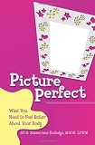 Picture Perfect: What You Need to Feel Better About Your Body [Paperback]