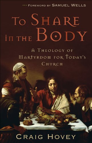 To Share in the Body: A Theology of Martyrdom for Today's Church, by Craig Hovey