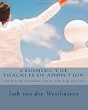 Crushing the shackles of addiction: Helping others towards freedom from drug addiction (Volume 1)