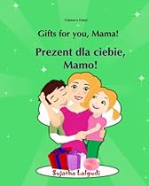 Gifts for you, Mama. Prezent dla ciebie, Mamo: Bilingual Polish English,Children's Picture Book English-Polish (Bilingual Edition),Polish language. for children) (Volume 8) (Polish Edition) Gifts for you, Mama. Prezent dla ciebie, Mamo: Bilingual Polish English,Children's Picture Book English-Polish (Bilingual Edition),Polish language. for children) (Volume 8) (Polish Edition)