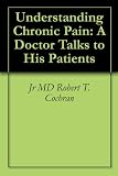 Understanding Chronic Pain: A Doctor Talks to His Patients