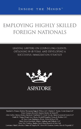 Employing Highly Skilled Foreign Nationals: Leading Lawyers on Counseling Clients, Obtaining H-1B Visas, and Developing a Successful Immigration Strategy (Inside the Minds)