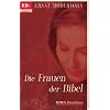 Die Frauen der Bibel: Die Frauen des Alten Testaments - Die Frauen des Neuen Testaments