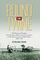 Bound in Twine: The History and Ecology of the Henequen-Wheat Complex for Mexico and the American and Candian Plains, 1880-1950 (Environmental History)