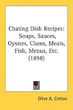 Chating Dish Recipes: Soups, Sauces, Oysters, Clams, Meats, Fish, Menus, Etc. (1898)