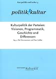 Kulturpolitik der Parteien: Visionen, Programmatik, Geschichte, Differenzen - Olaf Zimmermann, Kurt Beck, Bernd Neumann, Christian Wulf, Erwin Huber, Claudia Roth, Guido Westerwelle, Oscar Lafontaine, Frank-Walter Steinmeier