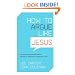 How to Argue Like Jesus: Learning Persuasion from History's Greatest Communicator