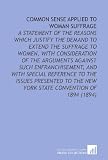 Common Sense Applied to Woman Suffrage: A Statement of the Reasons Which Justify the Demand to Extend the Suffrage to Women, With Consideration of the ... the New York State Convention of 1894 (1894)