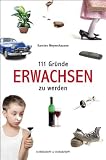 111 Gr�nde, erwachsen zu werden: Eine Anleitung f�r ewige Kinder, Peter Pans und Hotel-Mama-Bewohner / Berufsjugendliche