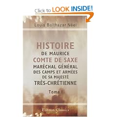 Histoire de Maurice Comte de Saxe, Mar�chal G�n�ral des Camps et Arm�es de Sa Majest� Tr�s-Chr�tienne, Duc Elu de Curlande & de S�migalle, Chevalier des Ordres de Pologne & de Saxe: Tome 1