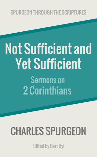 Not Sufficient and Yet Sufficient: Sermons on 2 Corinthians (Spurgeon Through the Scriptures)