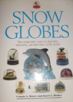 Snow Globes: The Collectors Guide to Selecting, Displaying and Restoring Snow Globes, by Connie Moore, Harry Rinker