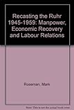 Recasting the Ruhr, 1945-1958 : manpower, economic recovery, and labour relations