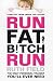 Run
Fat
Bitch
Run