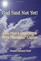 God Said Not Yet!: One Man's Experience With "Terminal" Cancer