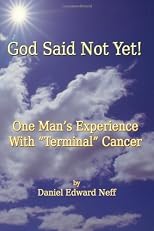 God Said Not Yet!: One Man's Experience With "Terminal" Cancer