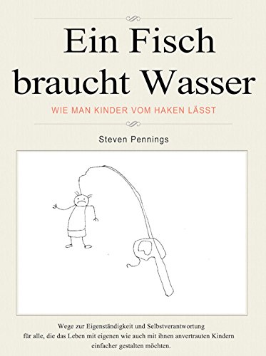Ein Fisch braucht Wasser: Wie Man Kinder vom Haken lässt (German Edition)