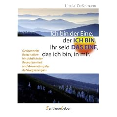 Ich bin der Eine, der ICH BIN. Ihr seid DAS EINE, das ich bin, in mir: Gechannelte Botschaften hinsichtlich der Bedeutsamkeit und Anwendung der Aufstiegsenergien