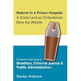 Reform in a Prison Hospital: A DRAMATIC CASE STUDY OF BIOETHICS, CRIMINAL JUSTICE AND PUBLIC ADMINISTRATION