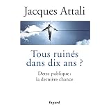 Tous ruin�s dans dix ans ?: Dette publique : la derni�re chancepar Jacques Attali