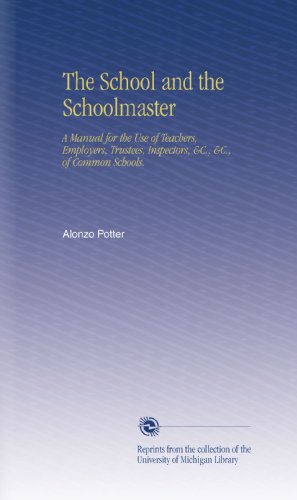 The School and the Schoolmaster: A Manual for the Use of Teachers, Employers, Trustees, Inspectors, &C., &C., of Common Schools.