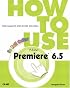 How to Use Adobe Premiere 6.5 (How To Use)