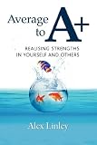 Average to A+
 Realising Strengths in Yourself and Others,
Alex Linley