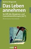 Das Leben annehmen - So hilft die Akzeptanz- und Commitmenttherapie (ACT) - Matthias Wengenroth