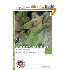 Doktor Chlorella! Die Alge f�rs Leben. Kompendium zur Mikroalge Chlorella.