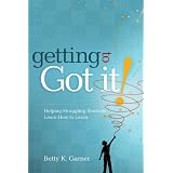 Getting to Got It! Helping Struggling Students Learn How to Learn ~ Betty K. Garner